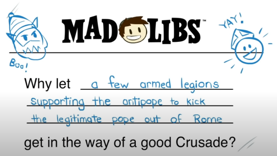 MAD LIBS: Why let [blank] get in the way of a good Crusade? The blank space is filled with "a few armed legions supporting the antipope to kick the legitimate pope out of Rome"